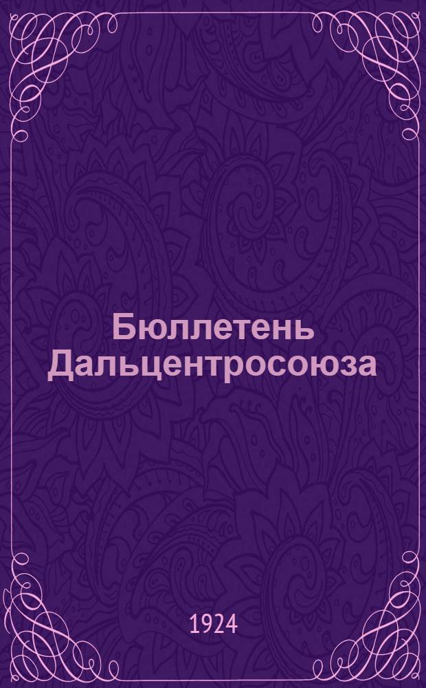 Бюллетень Дальцентросоюза : Непериод. изд. ДЦС к IV Обл. общекооп. съезду Дальнего Востока. № 2 : Вторник 15 апреля 1924 г.