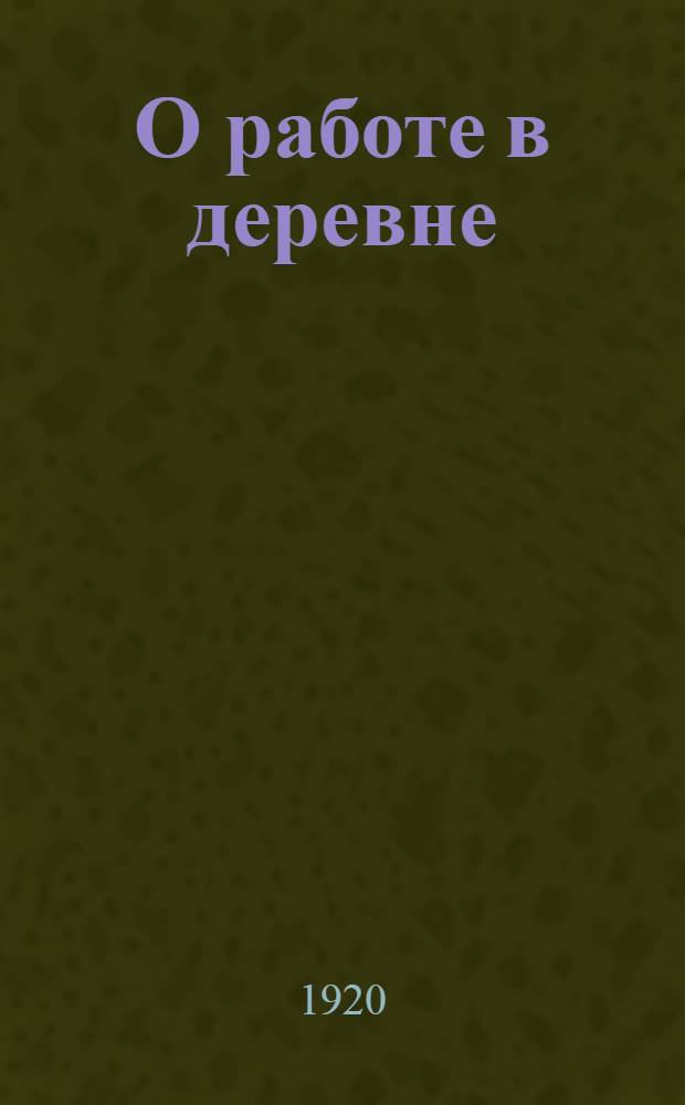 О работе в деревне : Второе Всерос. совещ.: по работе в деревне : Резолюции, тезисы, инструкции