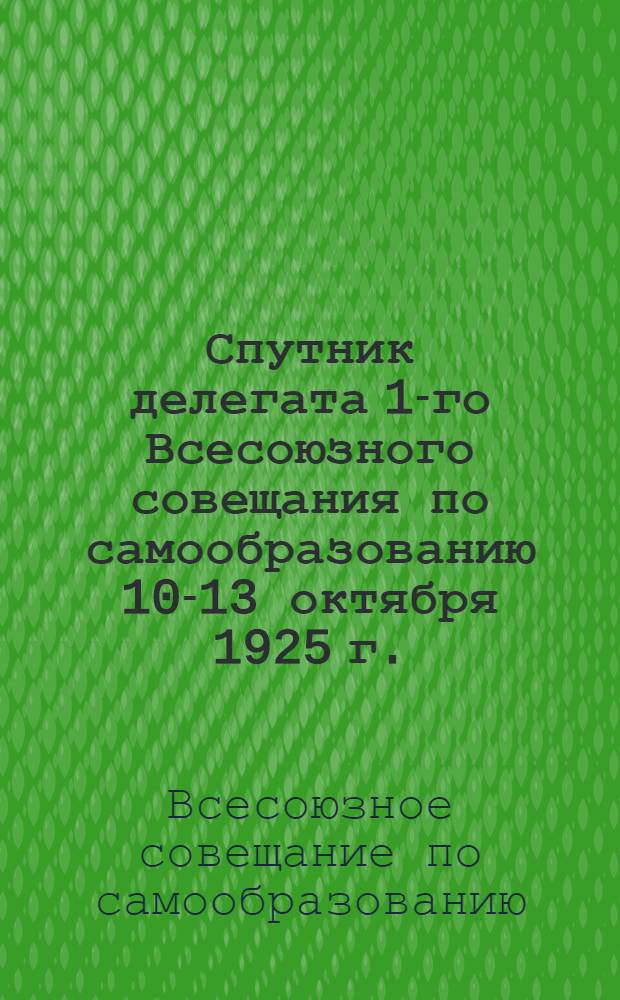 Спутник делегата 1-го Всесоюзного совещания по самообразованию 10-13 октября 1925 г.