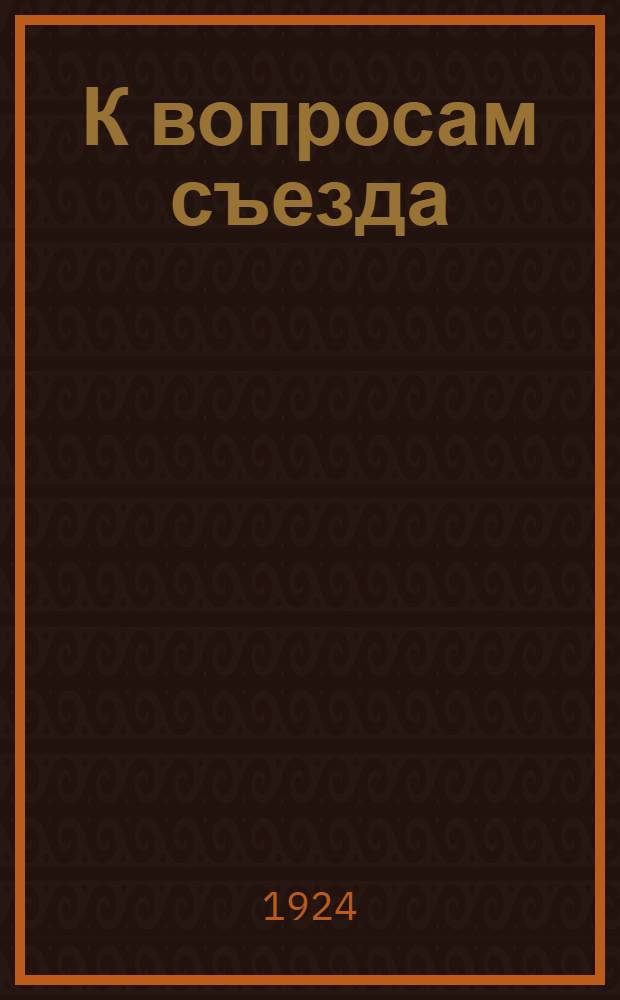 К вопросам съезда : Спец. вып. к 1-му Всесоюз. съезду по с.-х. кредиту 15 дек. 1924 г