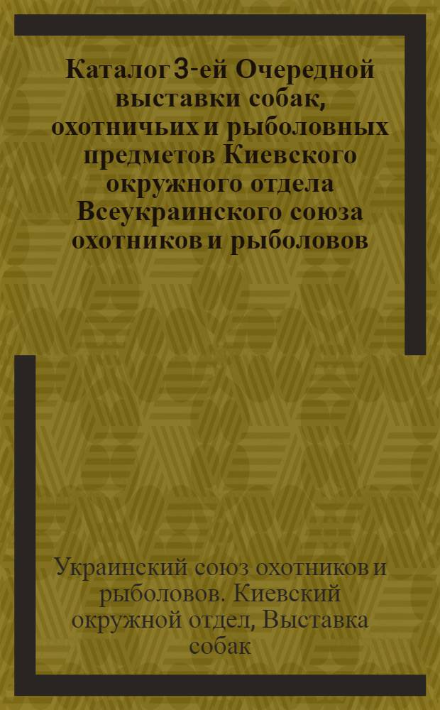 Каталог 3-ей Очередной выставки собак, охотничьих и рыболовных предметов Киевского окружного отдела Всеукраинского союза охотников и рыболовов