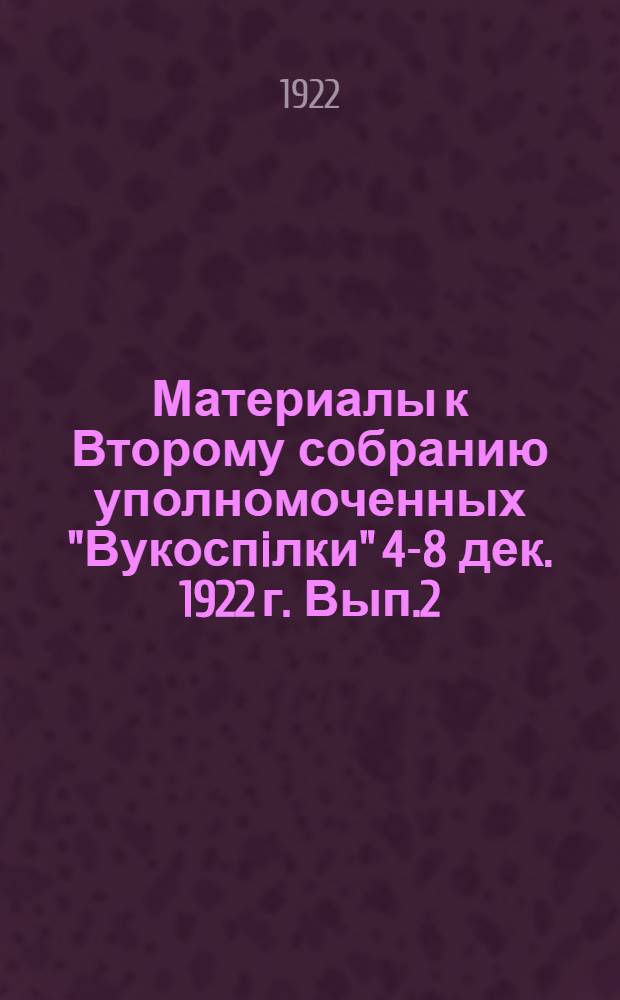Материалы к Второму собранию уполномоченных "Вукоспiлки" 4-8 дек. 1922 г. Вып.2 : I. Отчет и план деятельности Организационного отдела ; II. Отчет Общеоперативного отдела