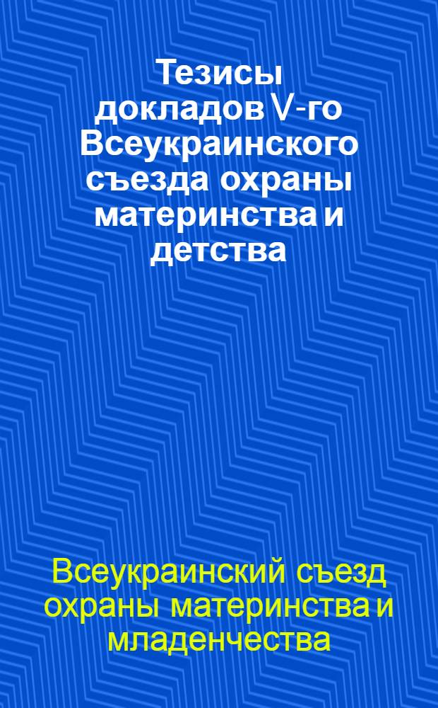 Тезисы докладов V-го Всеукраинского съезда охраны материнства и детства
