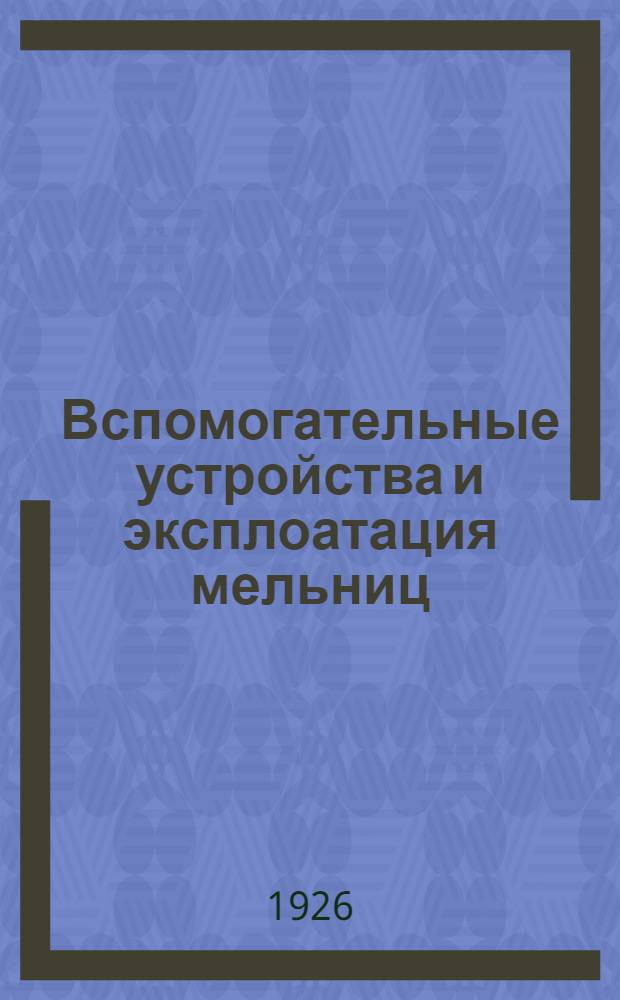 Вспомогательные устройства и эксплоатация мельниц; элеваторы