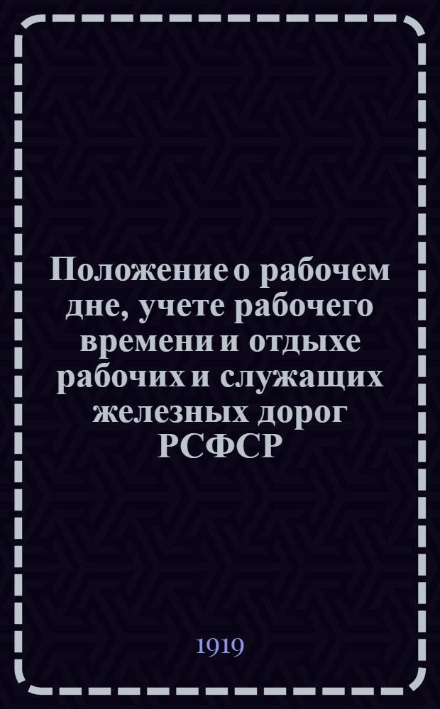 Положение о рабочем дне, учете рабочего времени и отдыхе рабочих и служащих железных дорог РСФСР, разработанное на сонове общего нормального тарифного положения рабочих и служащих всех предприятий, учреждений и хозяйств, утвержденного 2-го мая 1919 года Всероссийским центральным советом профессиональных союзов и Комиссариатом труда