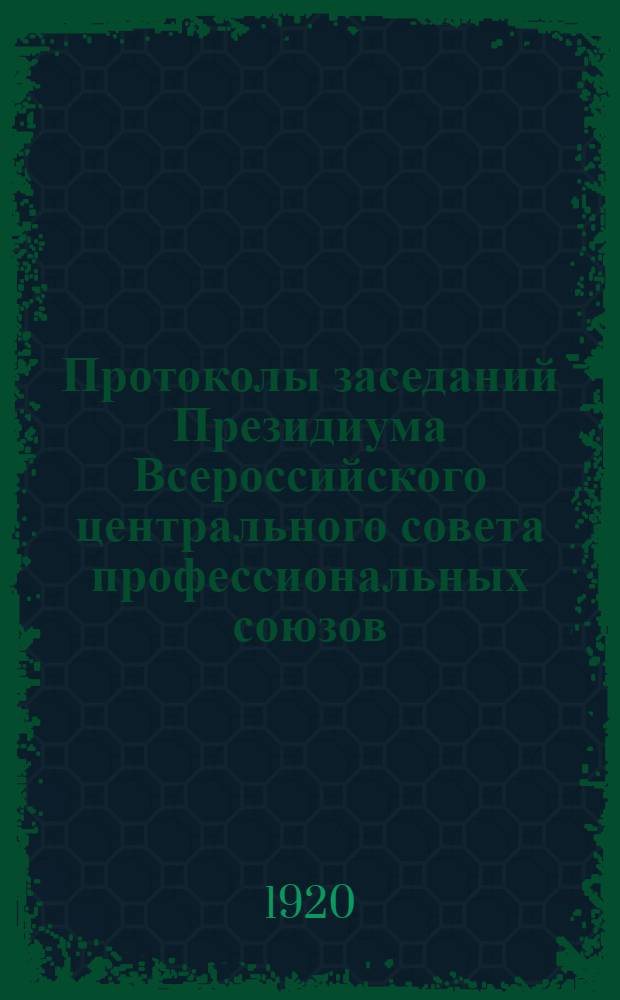 Протоколы заседаний Президиума Всероссийского центрального совета профессиональных союзов