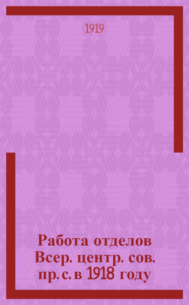 Работа отделов Всер. центр. сов. пр. с. в 1918 году
