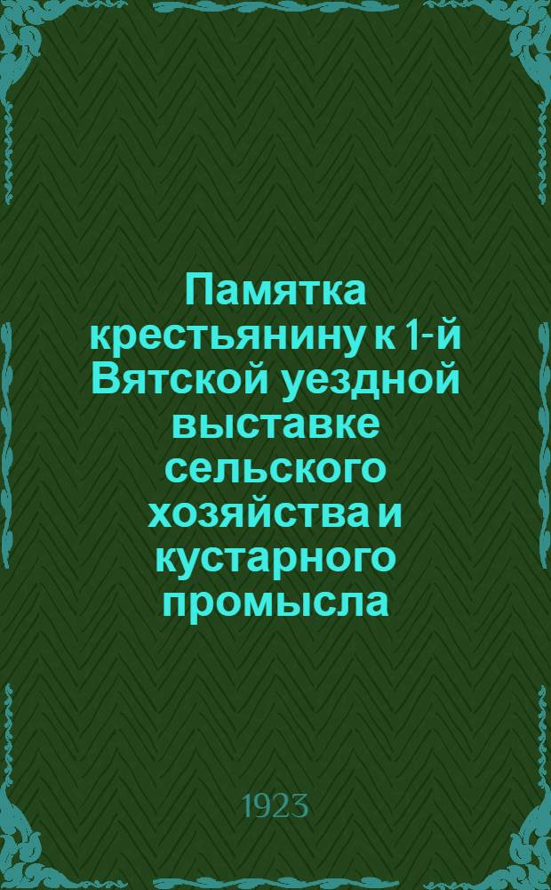 Памятка крестьянину к 1-й Вятской уездной выставке сельского хозяйства и кустарного промысла : 1923