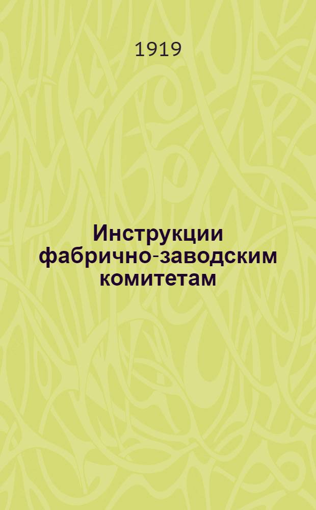 Инструкции фабрично-заводским комитетам : Утв. Вят. губ. советом нар. хоз-ва 24 июля 1918 г