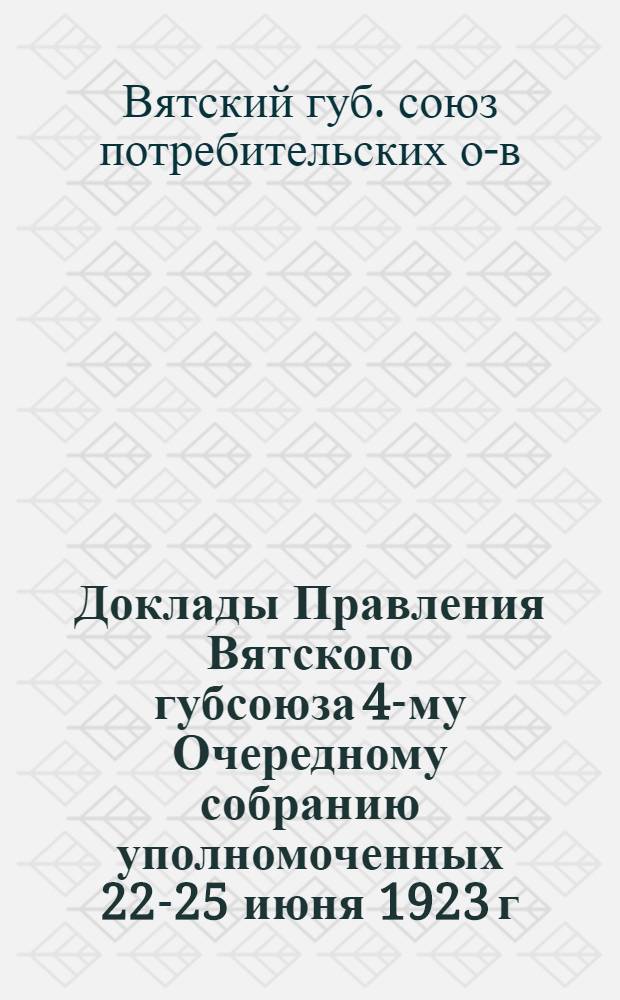 Доклады Правления Вятского губсоюза 4-му Очередному собранию уполномоченных 22-25 июня 1923 г.