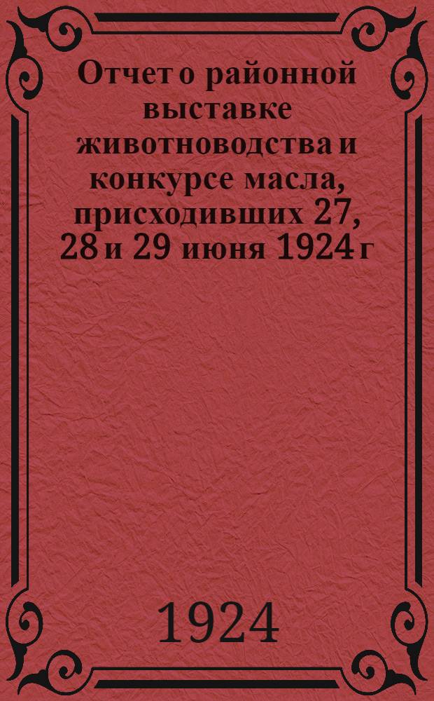 Отчет о районной выставке животноводства и конкурсе масла, присходивших 27, 28 и 29 июня 1924 г. в г. Тюкалинске