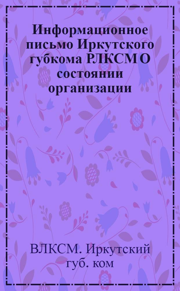 Информационное письмо Иркутского губкома РЛКСМ [О состоянии организации]