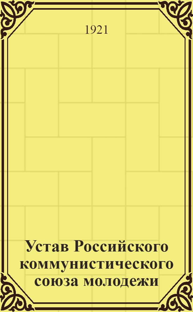 Устав Российского коммунистического союза молодежи : Принят III Всероссийским съездом РКСМ, 2-10 окт. 1920 г.
