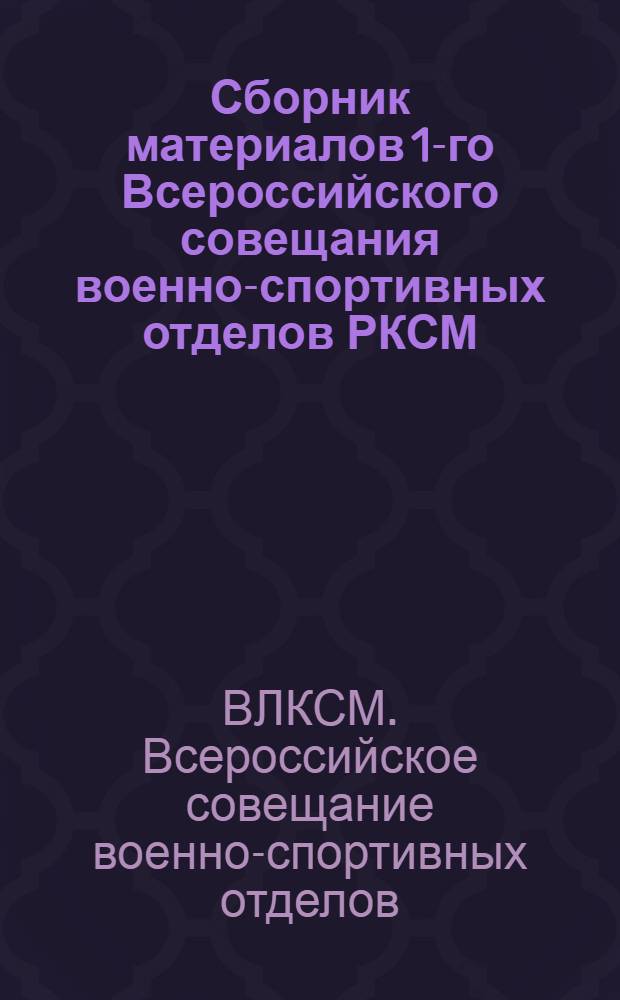 Сборник материалов 1-го Всероссийского совещания военно-спортивных отделов РКСМ : Сост. в Москве 20-25 мая 1921 г