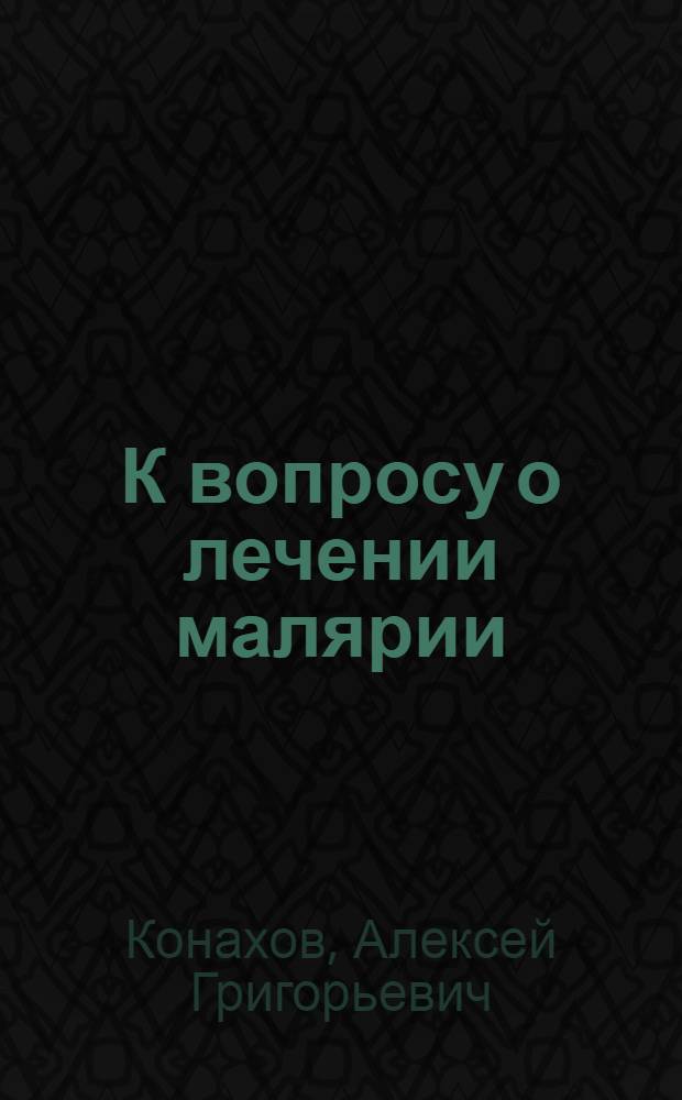 К вопросу о лечении малярии : Доложено в Науч. Туркест. мед. о-ве : Из Терапевт. отд. Старо-гор. больницы (гл. врач - С.М.Стекольников)