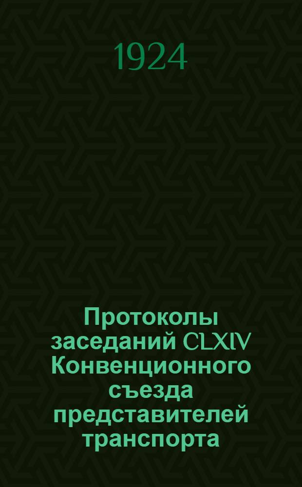 Протоколы заседаний CLXIV Конвенционного съезда представителей транспорта : (С 22 по 30 мая 1924 г.) : Офиц. изд