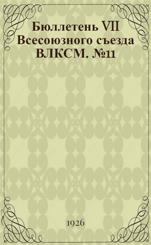 Бюллетень VII Всесоюзного съезда ВЛКСМ. № 11