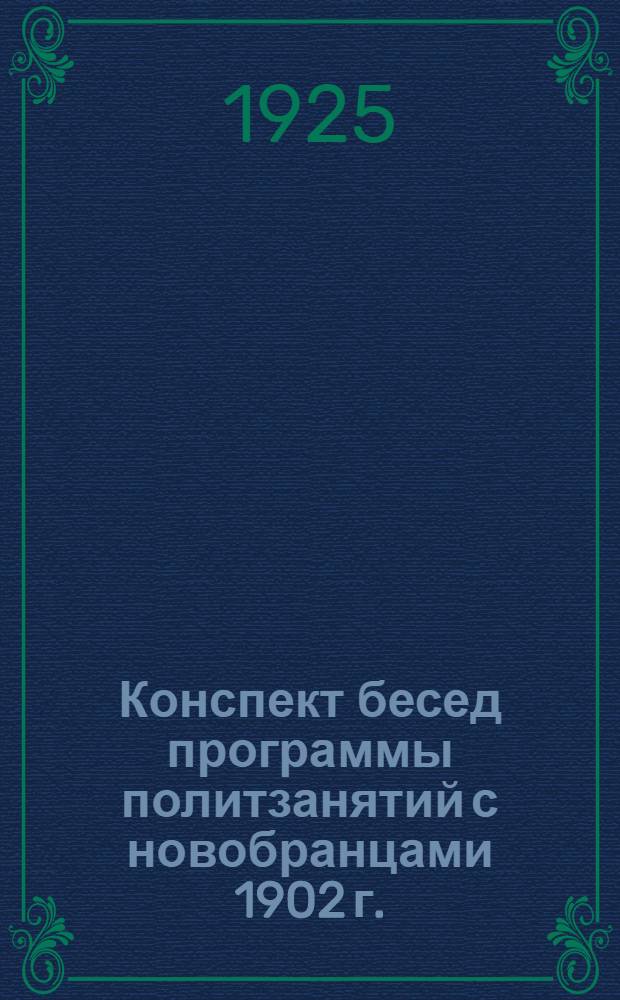 Конспект бесед программы политзанятий с новобранцами 1902 г. : (На осен. сбор 1925 г.)