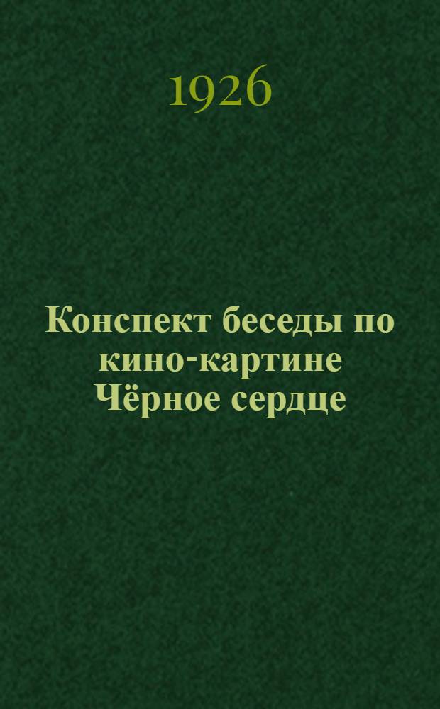 Конспект беседы по кино-картине Чёрное сердце : С прил. письма к деревен. кино-механикам и инструкции по ведению политпросветработы с кино-передвижкой
