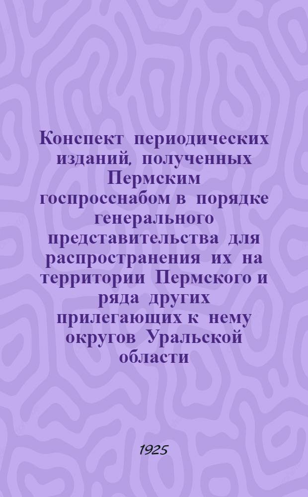 Конспект периодических изданий, полученных Пермским госпросснабом в порядке генерального представительства для распространения их на территории Пермского и ряда других прилегающих к нему округов Уральской области
