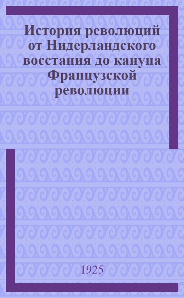 История революций от Нидерландского восстания до кануна Французской революции : Т.1-2. Т.2