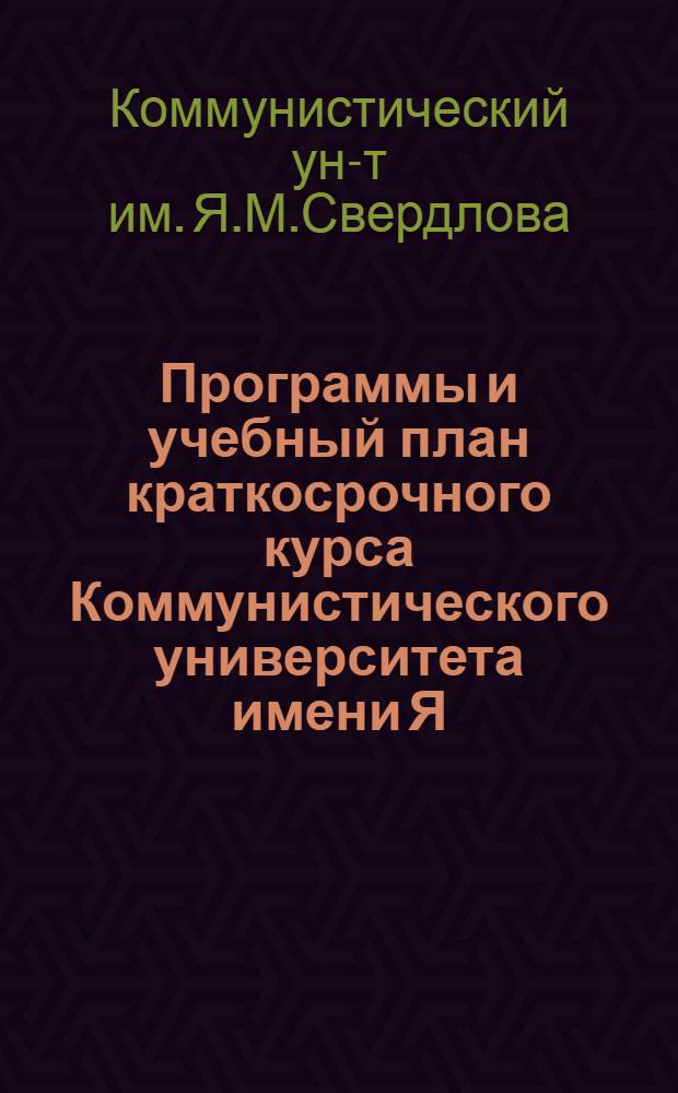 Программы и учебный план краткосрочного курса Коммунистического университета имени Я.М.Свердлова : 1921-1922