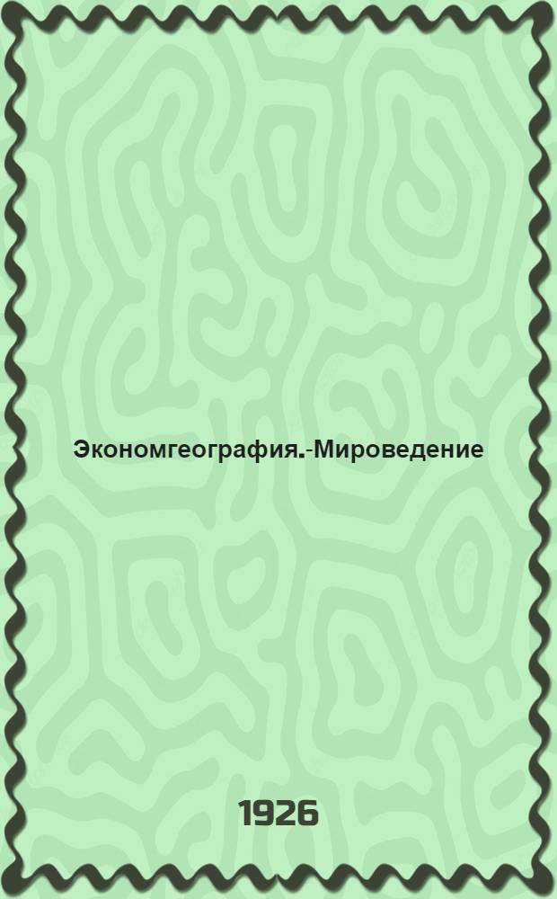Экономгеография.-Мироведение : Материалы к вопросу о преподавании экон. географии и мироведения в Ком. ун-те им. Я.М.Свердлова