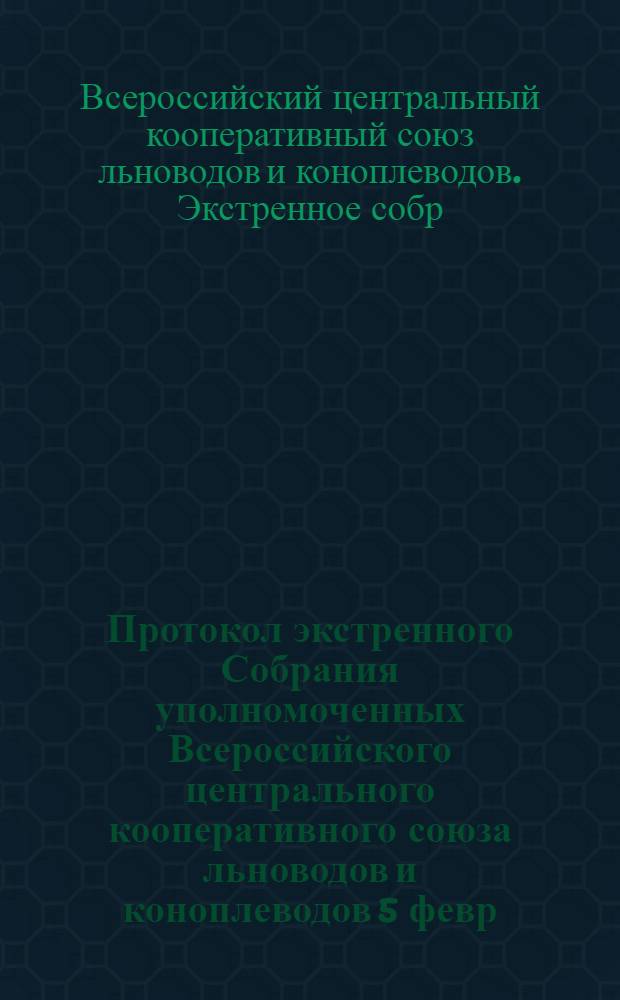Протокол экстренного Собрания уполномоченных Всероссийского центрального кооперативного союза льноводов и коноплеводов 5 февр. 1924 г.