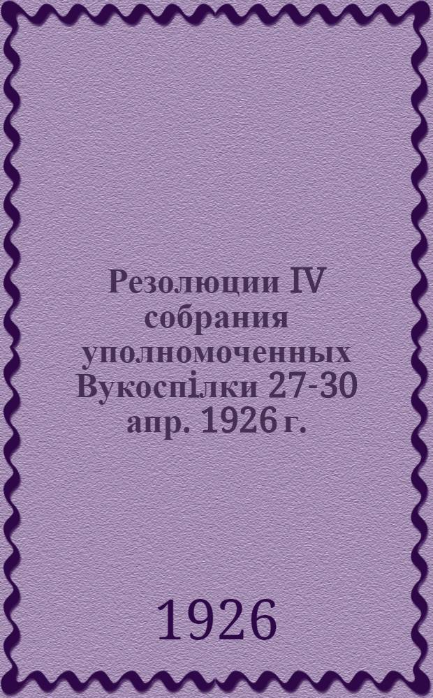 Резолюции IV собрания уполномоченных Вукоспiлки 27-30 апр. 1926 г.