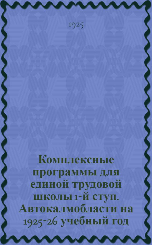 Комплексные программы для единой трудовой школы 1-й ступ. Автокалмобласти на 1925-26 учебный год : 4-й год обучения (3-й год обучения в шк. с преподаванием на род. яз.) : Разраб. на основе новых программ ГУС'а
