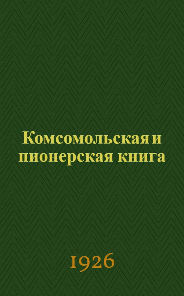 Комсомольская и пионерская книга : Библиогр. справ. изд-ва Мол. гвардия : Окт. 1922 - июль 1926