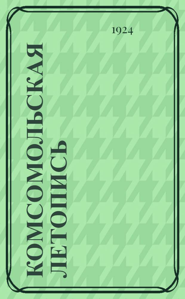 Комсомольская летопись : Сб., посвящ. истории пролет. юнош. движения в России