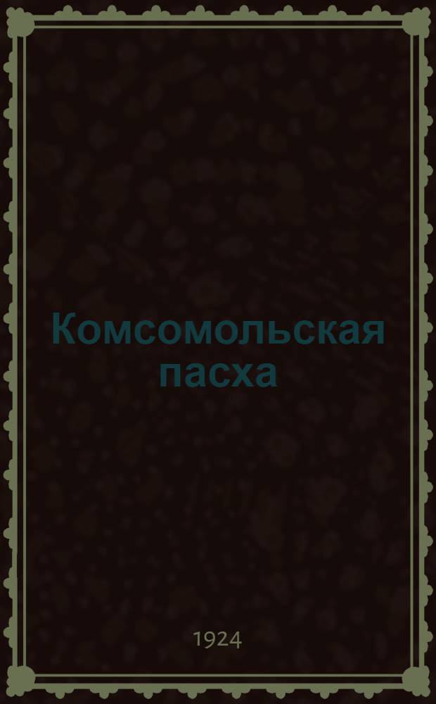 Комсомольская пасха : Антипасх. сб