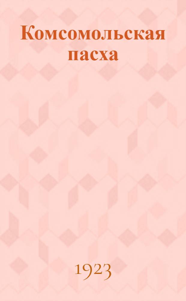 Комсомольская пасха : (Сб. антирелиг. материалов)