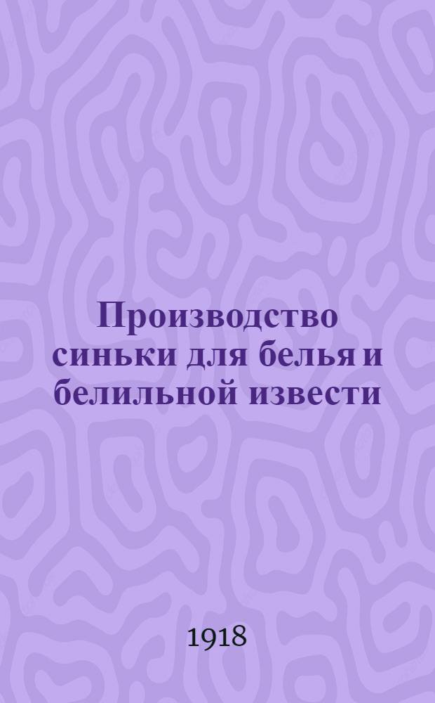 Производство синьки для белья и белильной извести : Рук. как приготовлять синьку (ультрамарин) и белил. известь