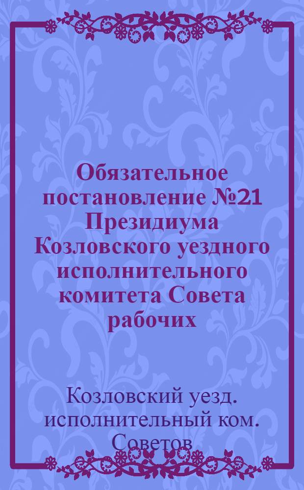 Обязательное постановление № 21 Президиума Козловского уездного исполнительного комитета Совета рабочих, крестьянских и красноармейских депутатов от 5-го июля 1924 г. о плате за квартиры и об арендной плате за помещения в муниципализированных домах, занимаемых учреждениями под канцелярии и для иных нужд не торгового или промышлен. характера