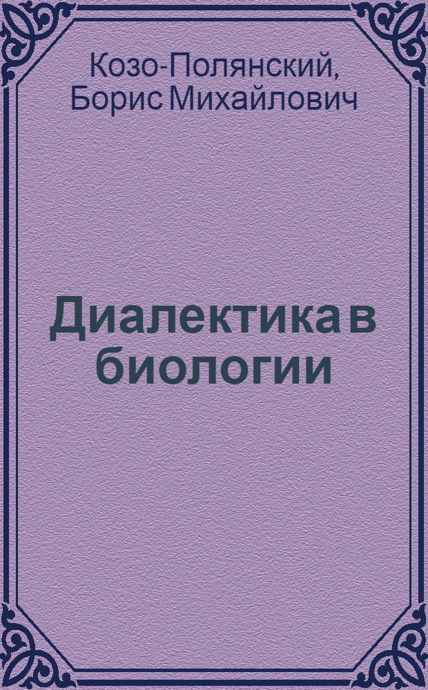 Диалектика в биологии : Проб. очерк контакта эволюц. теории и материалист. диалектики