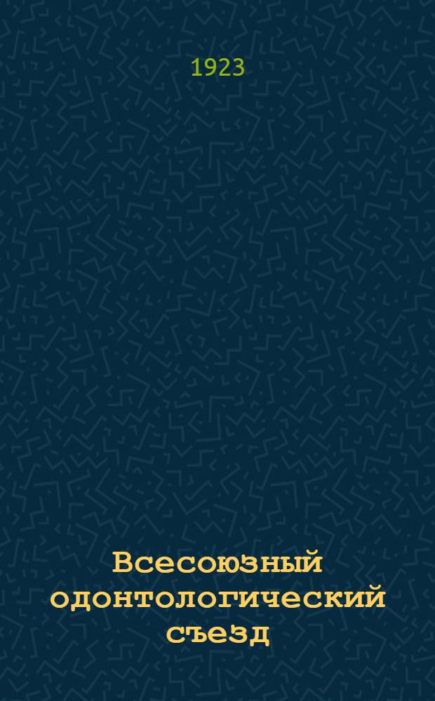 Всесоюзный одонтологический съезд : 26-30 нояб. 1923 г
