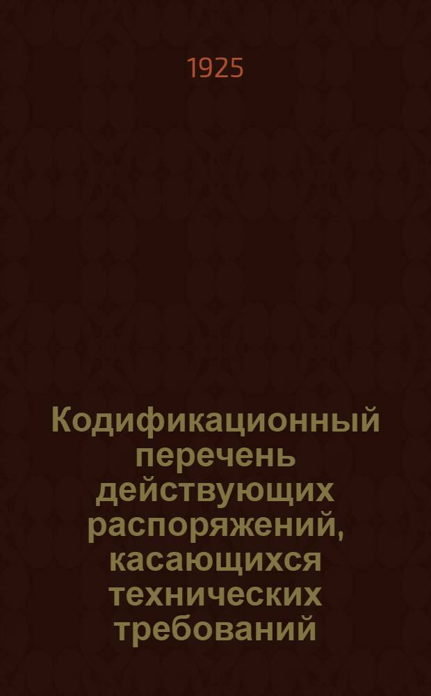 Кодификационный перечень действующих распоряжений, касающихся технических требований, которые должны предъявляться на передаточных пунктах к вагонам товарного парка, изданных до 1 ноября 1924 года.