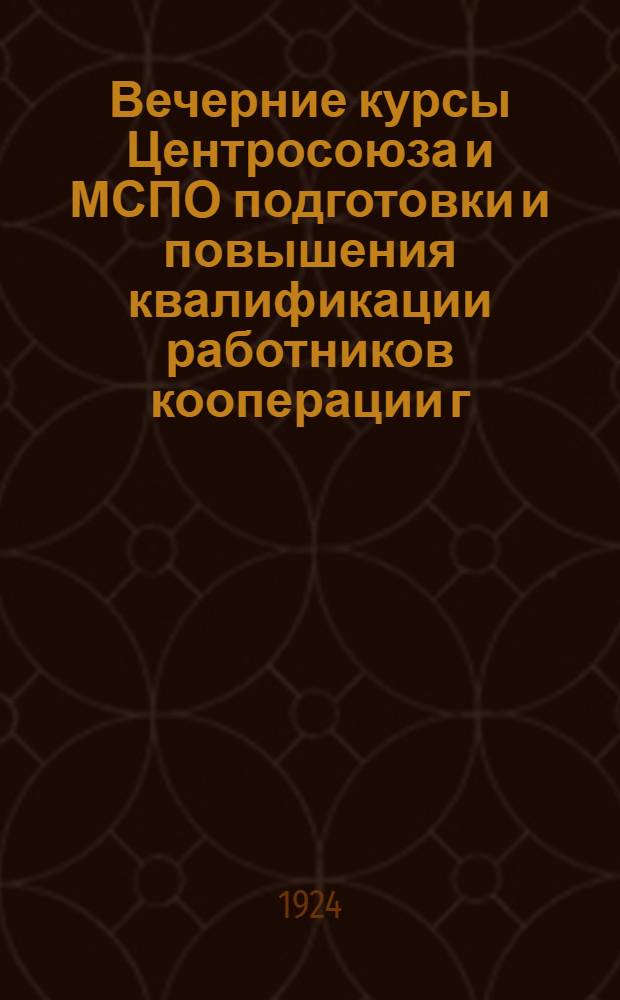 Вечерние курсы Центросоюза и МСПО подготовки и повышения квалификации работников кооперации г. Москвы : Проспект на 1923-1924 гг.