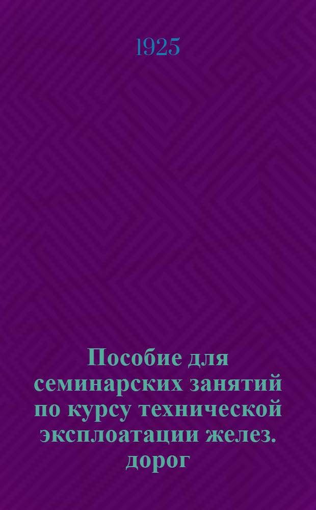 Пособие для семинарских занятий по курсу технической эксплоатации желез. дорог : Рук. для агентов службы эксплуатации и агентов других техн. служб