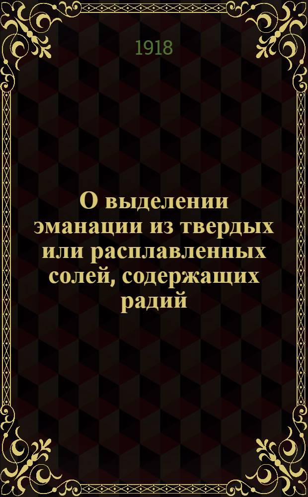 О выделении эманации из твердых или расплавленных солей, содержащих радий