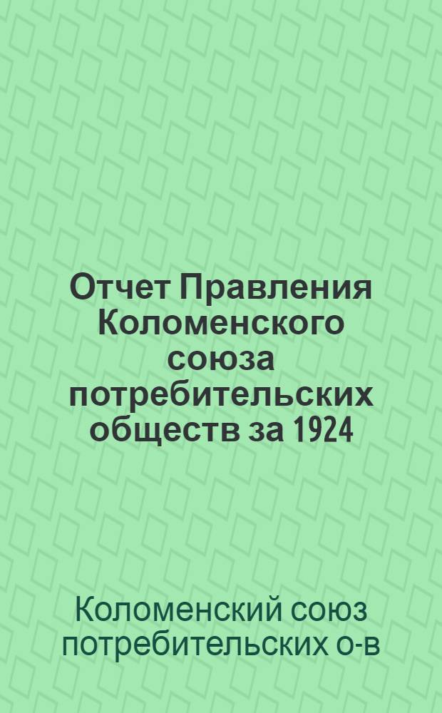 Отчет Правления Коломенского союза потребительских обществ за 1924/25 операц. год
