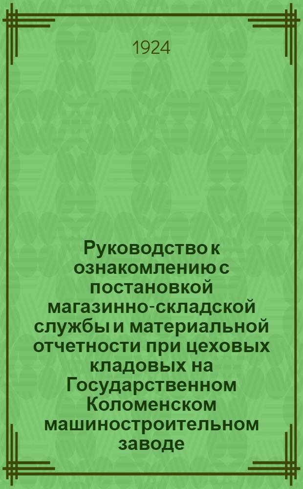 Руководство к ознакомлению с постановкой магазинно-складской службы и материальной отчетности при цеховых кладовых на Государственном Коломенском машиностроительном заводе
