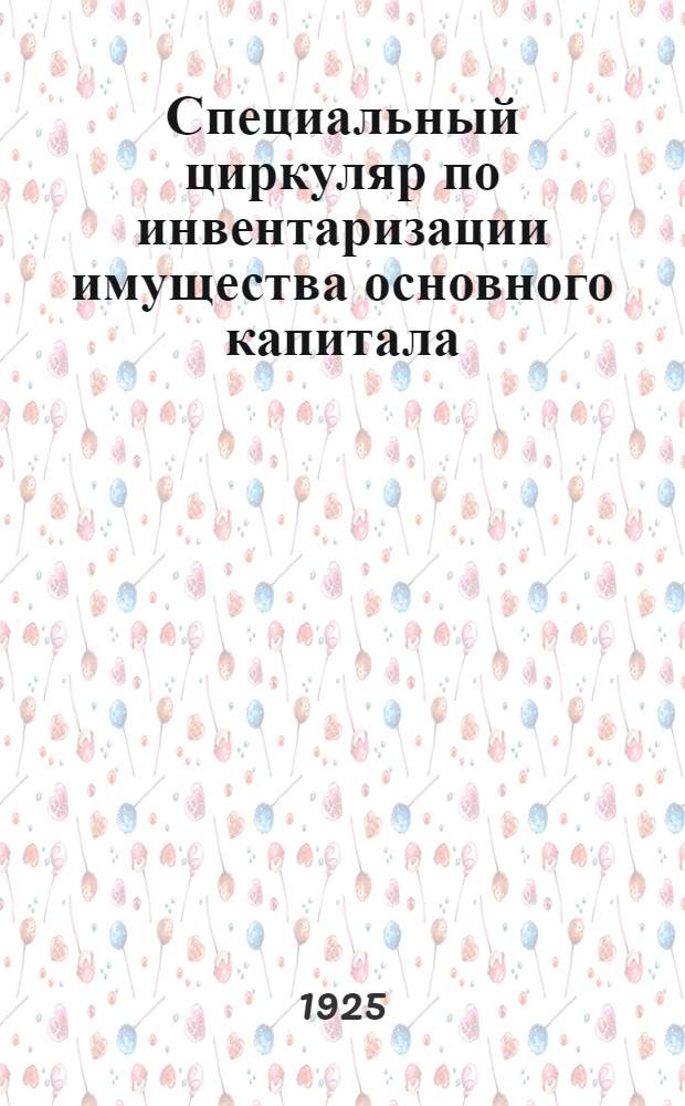 Специальный циркуляр по инвентаризации имущества основного капитала : Зав. цехами и отд. Начальникам мастерских з-да и подсоб. предприятий