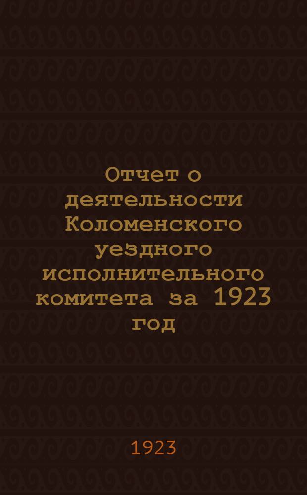 Отчет о деятельности Коломенского уездного исполнительного комитета за 1923 год : К 15-му Уезд. съезду советов
