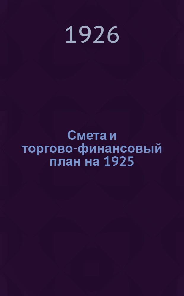Смета и торгово-финансовый план на 1925/1926 хоз. год