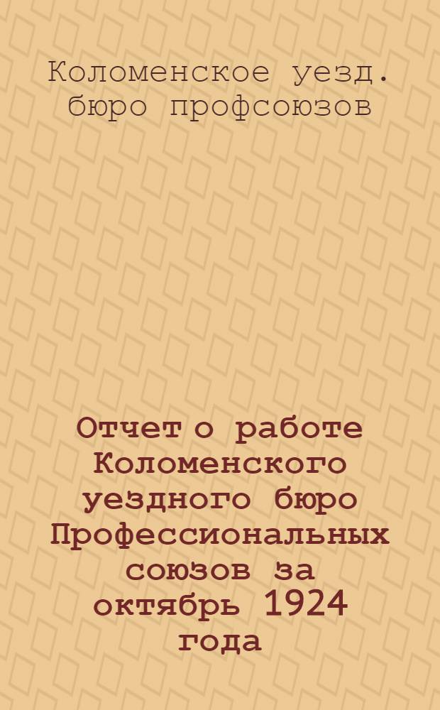 Отчет о работе Коломенского уездного бюро Профессиональных союзов за октябрь 1924 года - сентябрь 1925 года