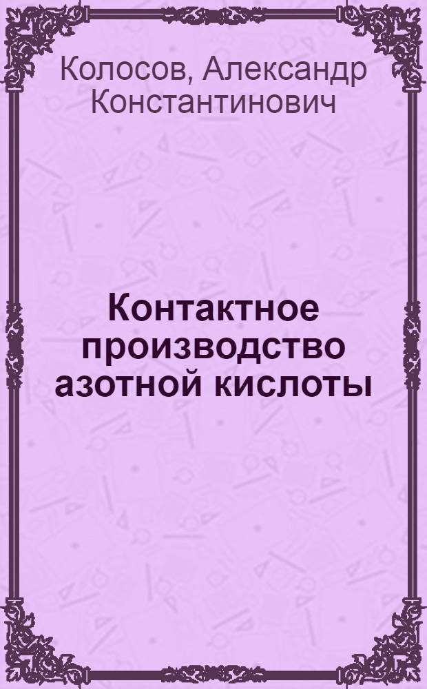 Контактное производство азотной кислоты : История постройки и эксплоатация первого рус. азот. з-да