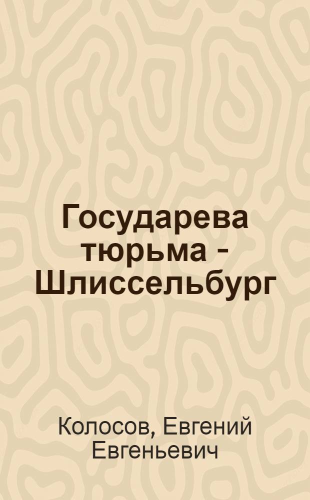 Государева тюрьма - Шлиссельбург : (По офиц. данным)